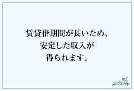 賃貸借期間が長いため、安定した収入が得られます。