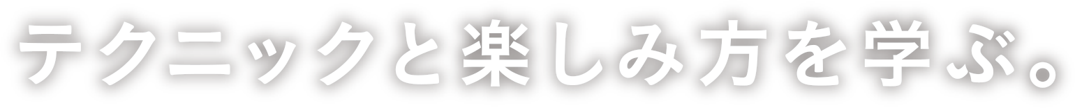 テクニックと楽しみ方を学ぶ。