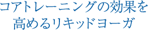 コアトレーニングの効果を高めるリキッドヨーガ