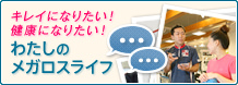 キレイになりたい！健康になりたい！わたしのメガロスライフ