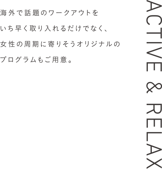 海外で話題のワークアウトをいち早く取り入れるだけでなく、女性の周期に寄りそうオリジナルのプログラムもご用意。