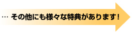 … その他にも様々な特典があります！