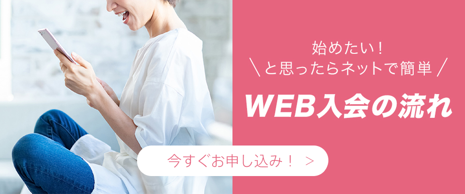 始めたい!と思ったらネットで簡単WEB入会(クレジットカードOK!)いますぐお申し込み!