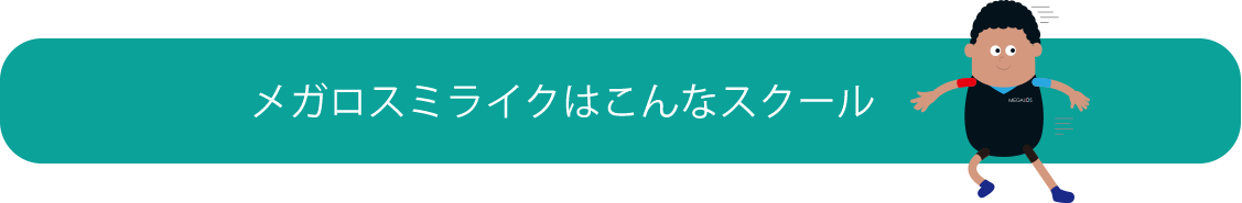 メガロスミライクはこんなスクール