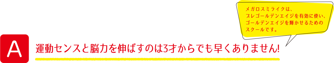 A 運動センスと脳力を伸ばすのは3才からでも早くありません!