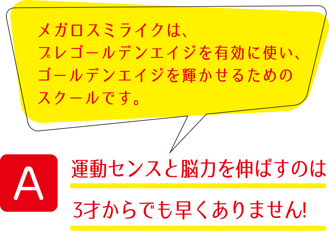 A 運動センスと脳力を伸ばすのは3才からでも早くありません!