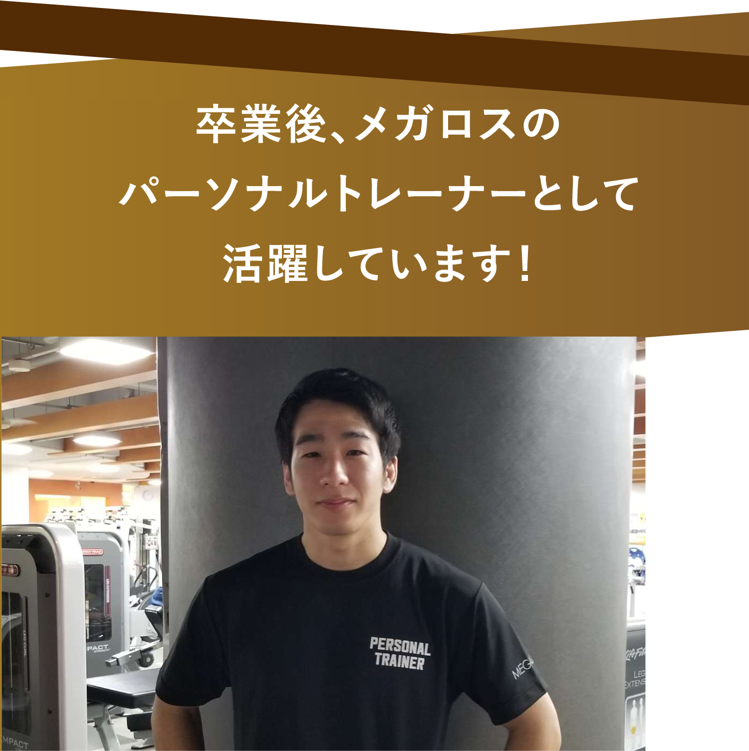 卒業後、メガロスのパーソナルトレーナーとして活躍しています!