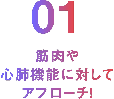 01 筋肉や心肺機能に対してアプローチ!