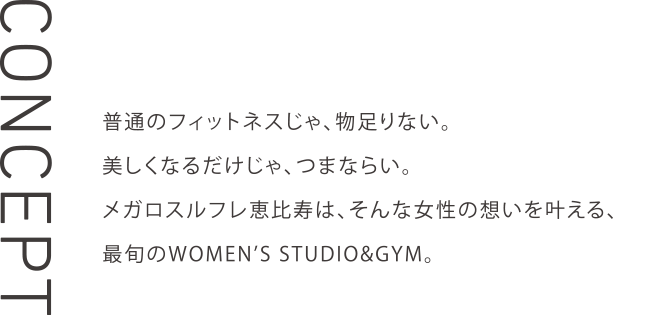 普通のフィットネスじゃ、物足りない。美しくなるだけじゃ、つまならい。メガロスルフレ麻布十番は、そんな女性の想いを叶える、最旬のWOMEN’S STUDIO&GYM。