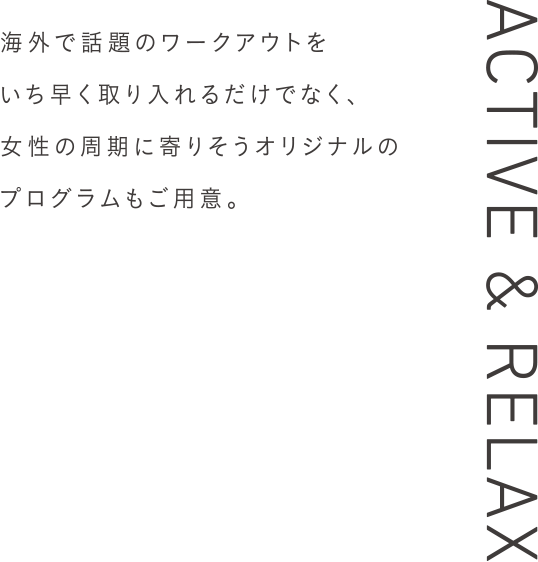 海外で話題のワークアウトをいち早く取り入れるだけでなく、女性の周期に寄りそうオリジナルのプログラムもご用意。