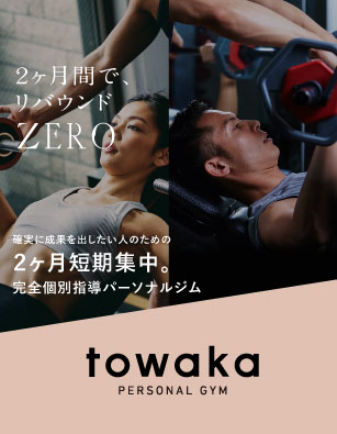 確実に成果を出したい人のための2か月短期集中
完全個別指導パーソナルジム「towaka」