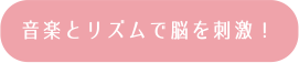 音楽とリズムで脳を刺激！