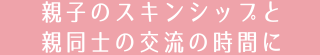 親子のスキンシップと親同士の交流の時間に